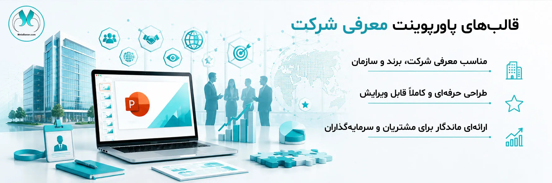 در سمت راست تصویر عبارتهای (قالبهای پاورپوینت معرفی شرکت (Company Profile) مناسب معرفی شرکت، برند و سازمان طراحی حرفهای و کاملاً قابل ویرایش ارائهای ماندگار برای مشتریان و سرمایهگذاران) نوشته شده است. در سمت چپ تصویر لوگوی متاباران به همراه المانهای گرافیکی ساختمان مدرن اداری با نمای شیشهای کارت شناسایی یا پروفایل سازمانی تیم مدیریتی در حال گفتوگو (بهصورت سیلوئت یا طراحی مینیمال) نمودار رشد کسبوکار نمودارهای ستونی و دایرهای آیکون برند (Brand Identity) آیکون مأموریت (Mission) آیکون چشمانداز (Vision) آیکون ارزشهای سازمانی (Core Values) پازل یا قطعات متصل بهعنوان نماد یکپارچگی سازمان کره زمین یا شبکه ارتباطات برای نمایش فعالیت بینالمللی شرکت آیکون دست دادن (Business Partnership) آیکون مشتریان و ارتباطات سازمانی قرار دارد.